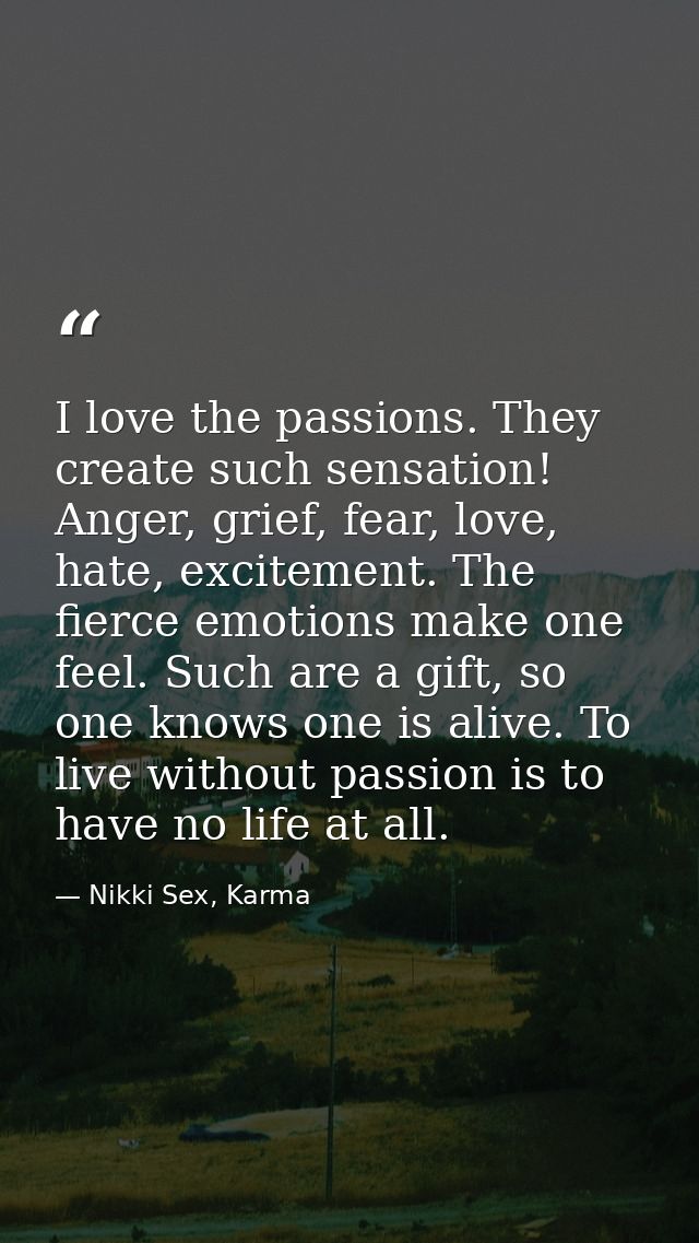 I love the passions. They create such sensation! Anger, grief, fear, love, hate, excitement. The fierce emotions make on — Nikki Sex, Karma