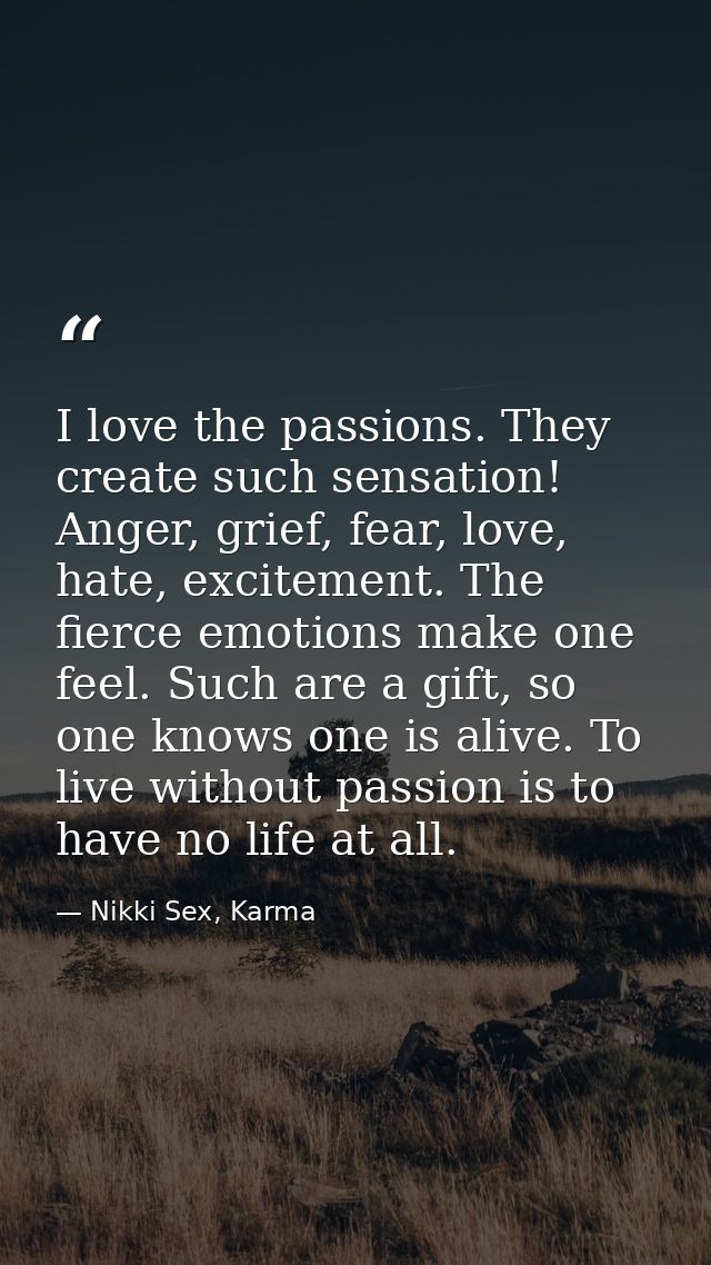 I love the passions. They create such sensation! Anger, grief, fear, love, hate, excitement. The fierce emotions make on — Nikki Sex, Karma
