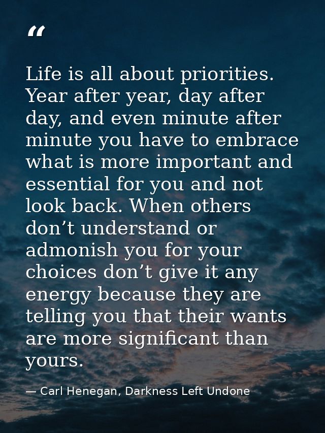 Life is all about priorities. Year after year, day after day, and even minute after minute you have to embrace what is m — Carl Henegan, Darkness Left Undone