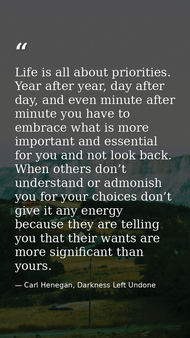 Life is all about priorities. Year after year, day after day, and even minute after minute you have to embrace what is m — Carl Henegan, Darkness Left Undone