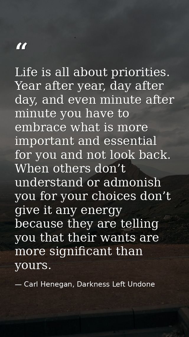 Life is all about priorities. Year after year, day after day, and even minute after minute you have to embrace what is m — Carl Henegan, Darkness Left Undone
