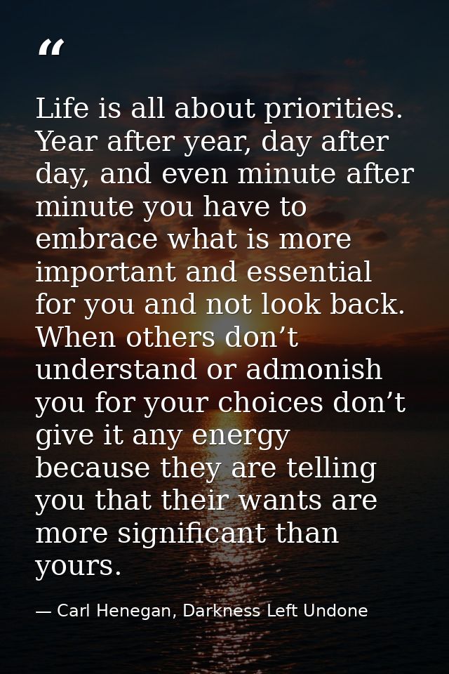 Life is all about priorities. Year after year, day after day, and even minute after minute you have to embrace what is m — Carl Henegan, Darkness Left Undone