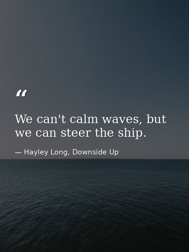We can't calm waves, but we can steer the ship. — Hayley Long, Downside Up