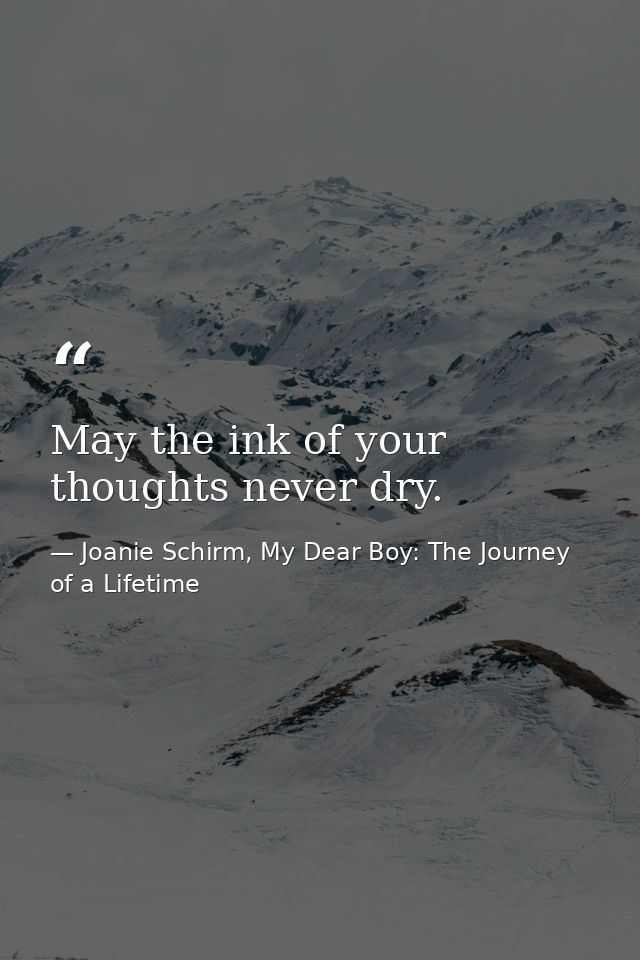 May the ink of your thoughts never dry. — Joanie Schirm, My Dear Boy: The Journey of a Lifetime