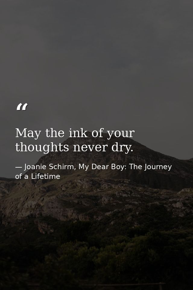 May the ink of your thoughts never dry. — Joanie Schirm, My Dear Boy: The Journey of a Lifetime