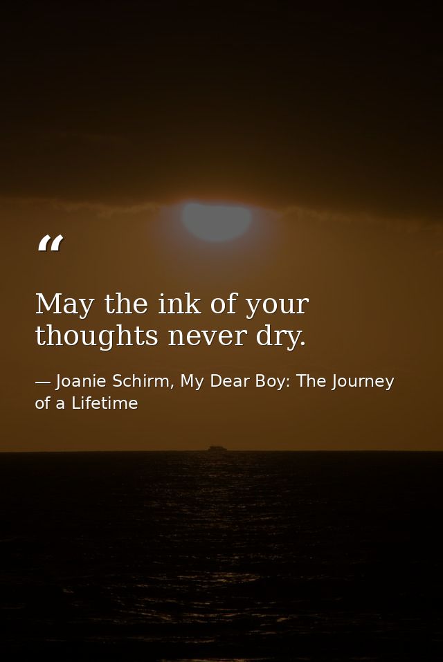 May the ink of your thoughts never dry. — Joanie Schirm, My Dear Boy: The Journey of a Lifetime