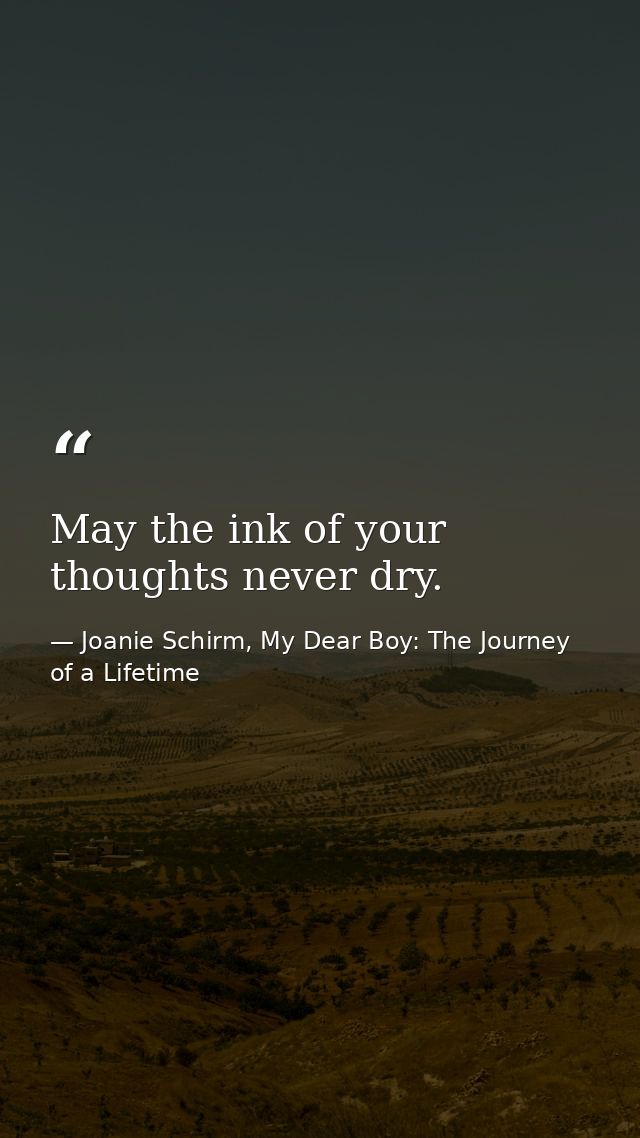 May the ink of your thoughts never dry. — Joanie Schirm, My Dear Boy: The Journey of a Lifetime
