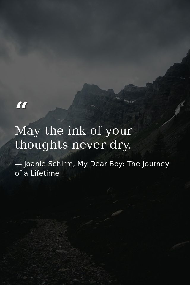 May the ink of your thoughts never dry. — Joanie Schirm, My Dear Boy: The Journey of a Lifetime