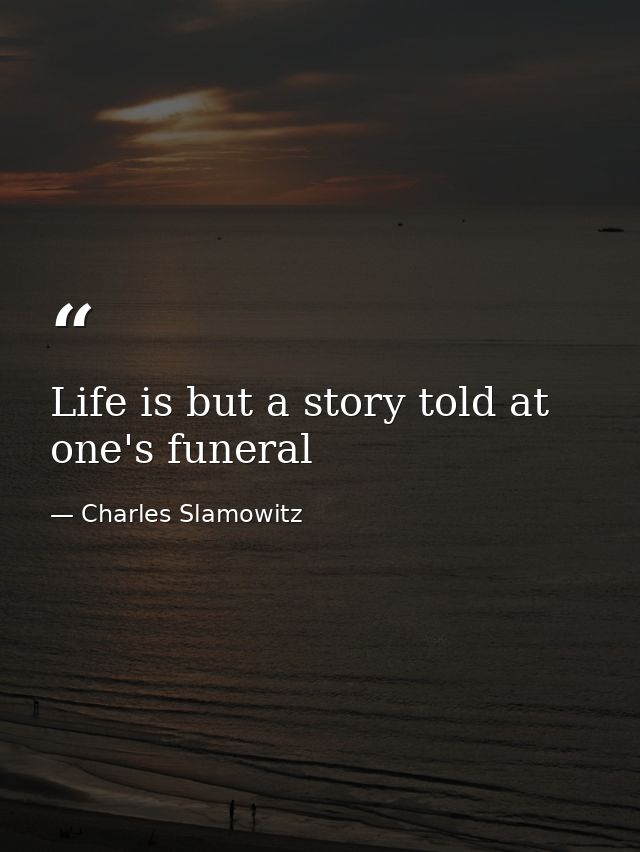 Life is but a story told at one's funeral — Charles Slamowitz