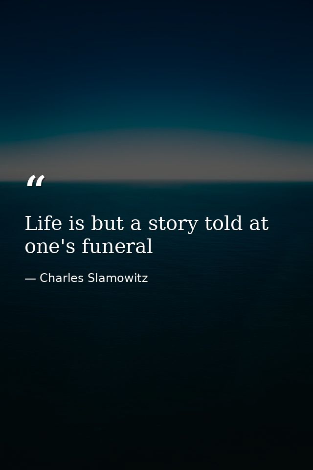 Life is but a story told at one's funeral — Charles Slamowitz