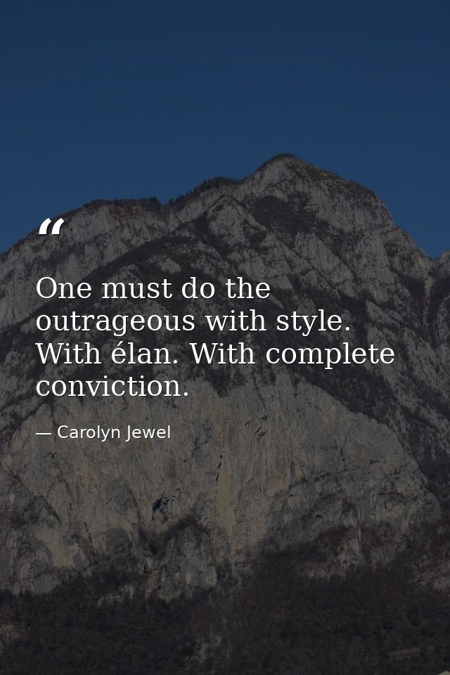 One must do the outrageous with style. With élan. With complete conviction. — Carolyn Jewel