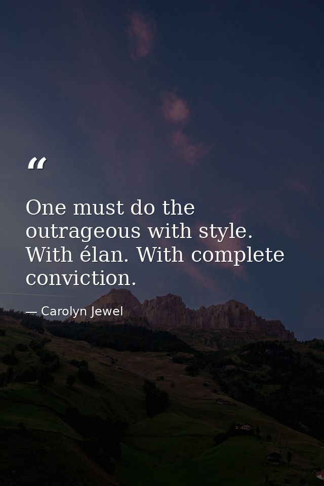 One must do the outrageous with style. With élan. With complete conviction. — Carolyn Jewel