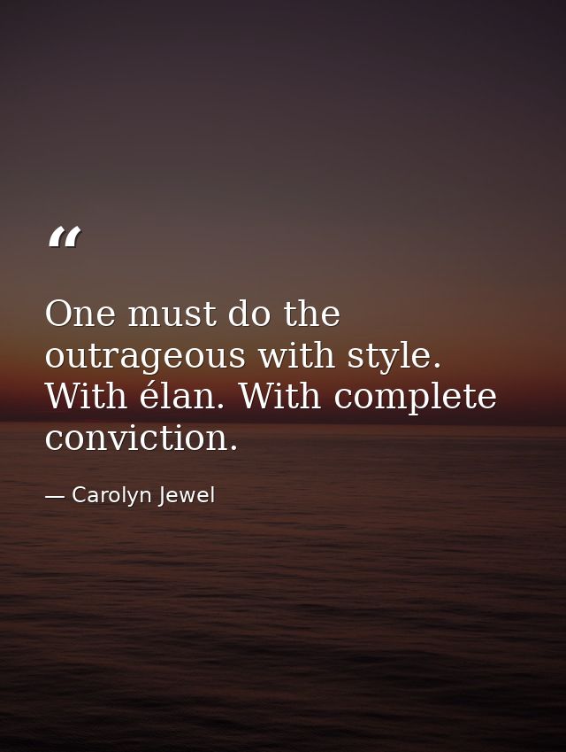 One must do the outrageous with style. With élan. With complete conviction. — Carolyn Jewel