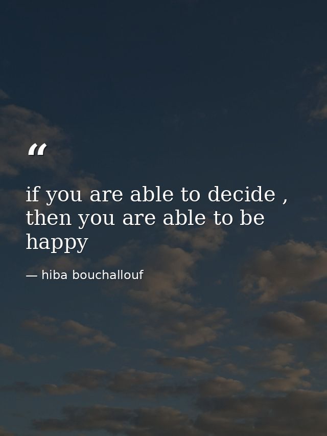 if you are able to decide , then you are able to be happy — hiba bouchallouf
