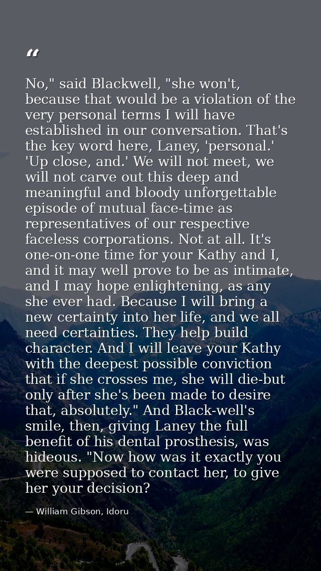 No," said Blackwell, "she won't, because that would be a violation of the very personal terms I will have established in — William Gibson, Idoru
