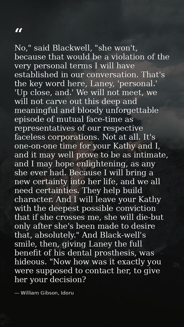 No," said Blackwell, "she won't, because that would be a violation of the very personal terms I will have established in — William Gibson, Idoru