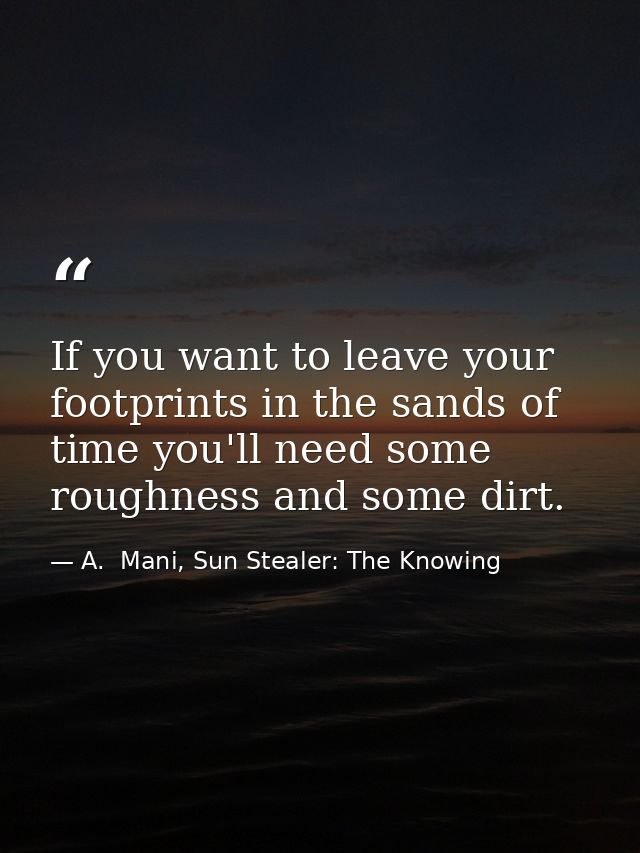If you want to leave your footprints in the sands of time you'll need some roughness and some dirt. — A.  Mani, Sun Stealer: The Knowing