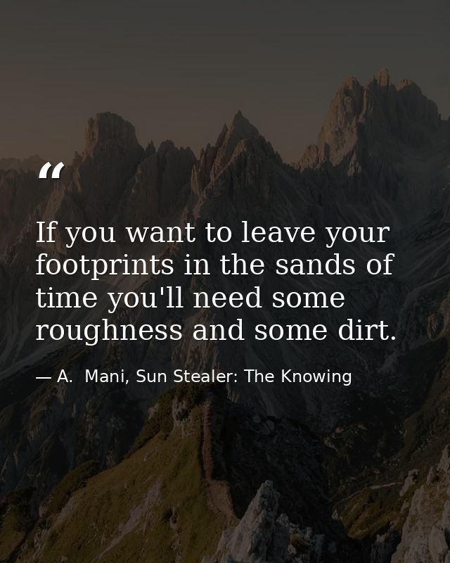 If you want to leave your footprints in the sands of time you'll need some roughness and some dirt. — A.  Mani, Sun Stealer: The Knowing