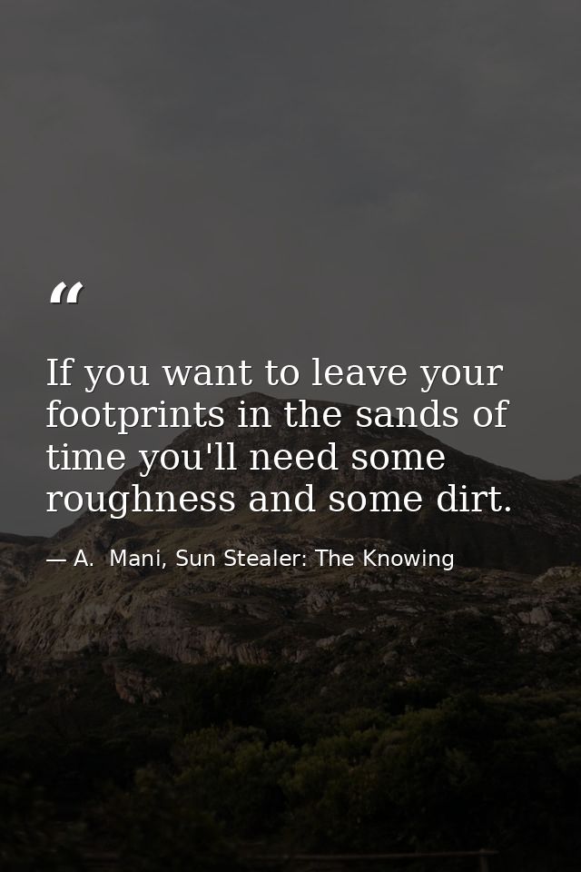 If you want to leave your footprints in the sands of time you'll need some roughness and some dirt. — A.  Mani, Sun Stealer: The Knowing