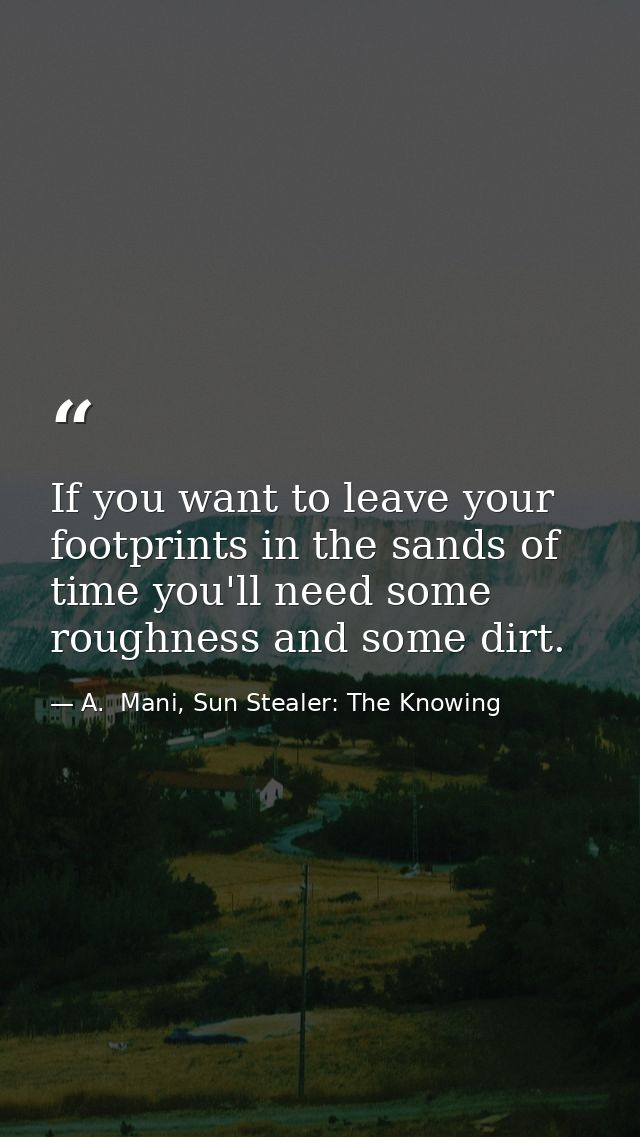 If you want to leave your footprints in the sands of time you'll need some roughness and some dirt. — A.  Mani, Sun Stealer: The Knowing