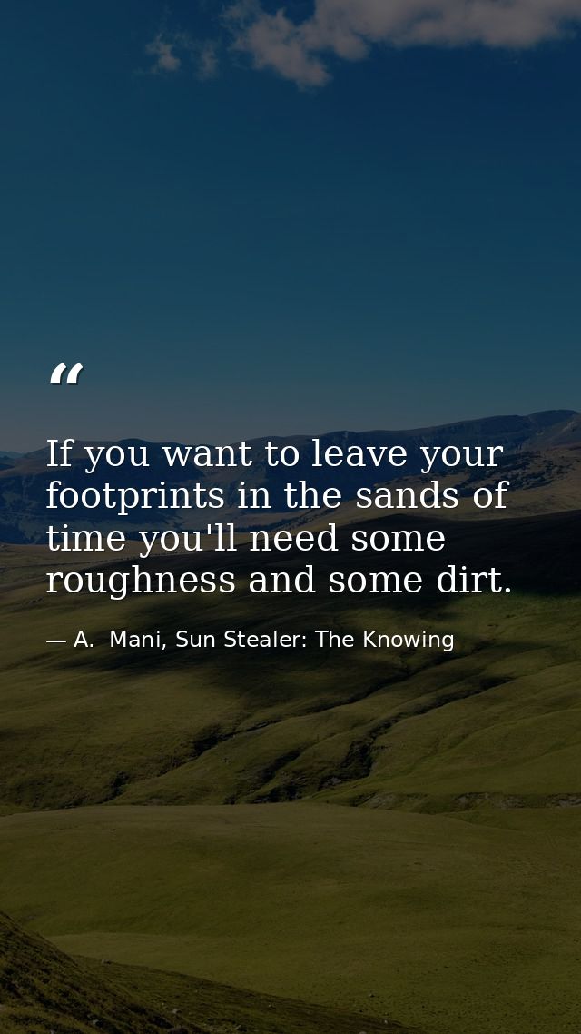If you want to leave your footprints in the sands of time you'll need some roughness and some dirt. — A.  Mani, Sun Stealer: The Knowing
