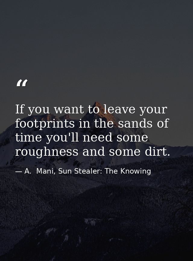 If you want to leave your footprints in the sands of time you'll need some roughness and some dirt. — A.  Mani, Sun Stealer: The Knowing