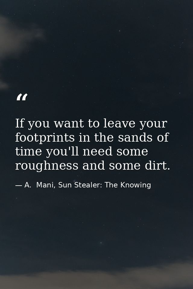 If you want to leave your footprints in the sands of time you'll need some roughness and some dirt. — A.  Mani, Sun Stealer: The Knowing