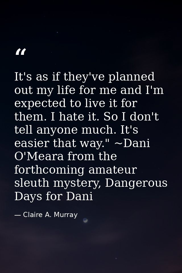 It's as if they've planned out my life for me and I'm expected to live it for them. I hate it. So I don't tell anyone mu — Claire A. Murray