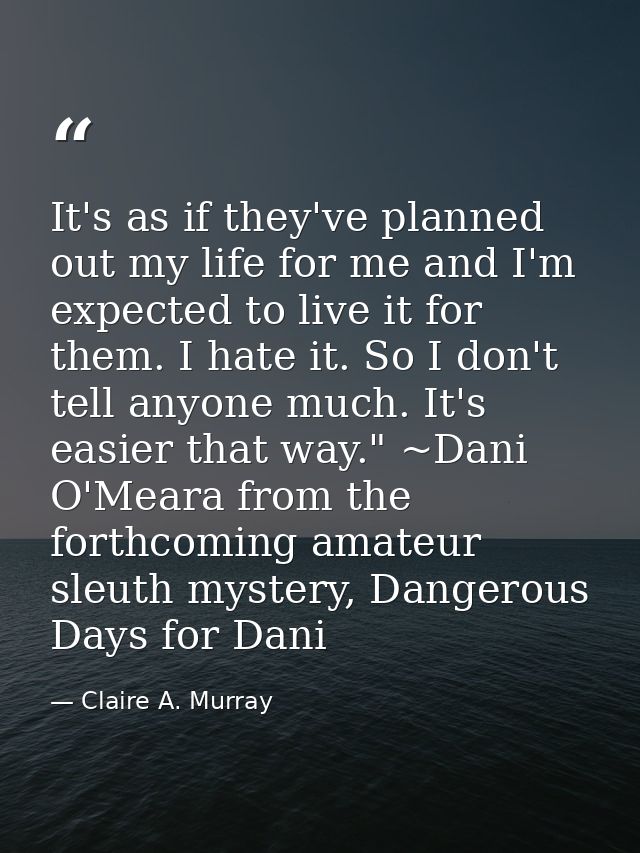 It's as if they've planned out my life for me and I'm expected to live it for them. I hate it. So I don't tell anyone mu — Claire A. Murray