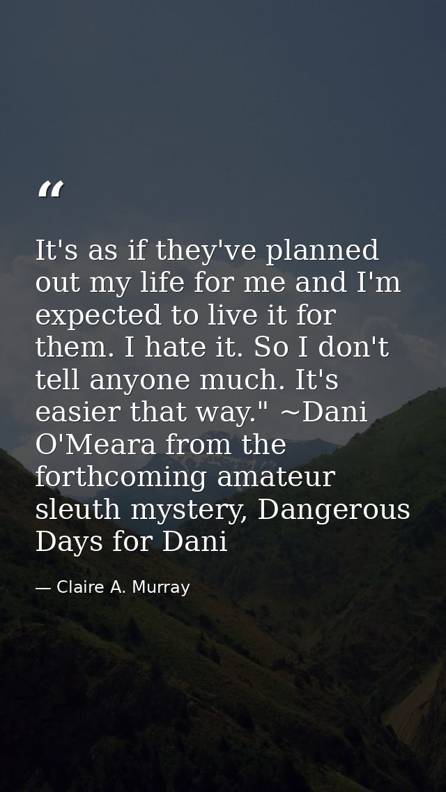 It's as if they've planned out my life for me and I'm expected to live it for them. I hate it. So I don't tell anyone mu — Claire A. Murray