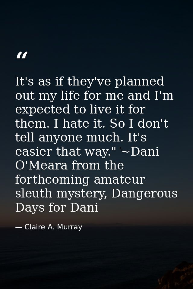 It's as if they've planned out my life for me and I'm expected to live it for them. I hate it. So I don't tell anyone mu — Claire A. Murray