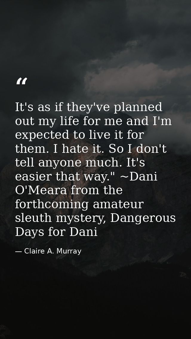 It's as if they've planned out my life for me and I'm expected to live it for them. I hate it. So I don't tell anyone mu — Claire A. Murray