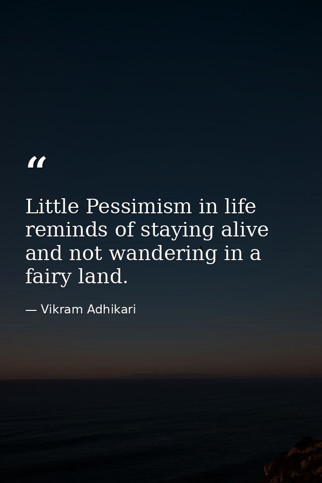 Little Pessimism in life reminds of staying alive and not wandering in a fairy land. — Vikram Adhikari