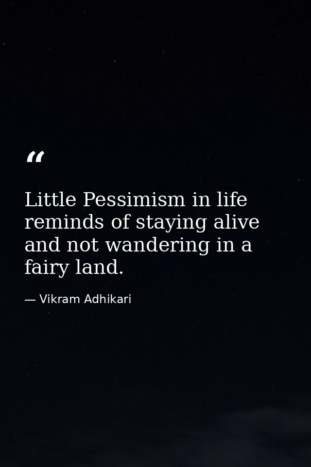 Little Pessimism in life reminds of staying alive and not wandering in a fairy land. — Vikram Adhikari