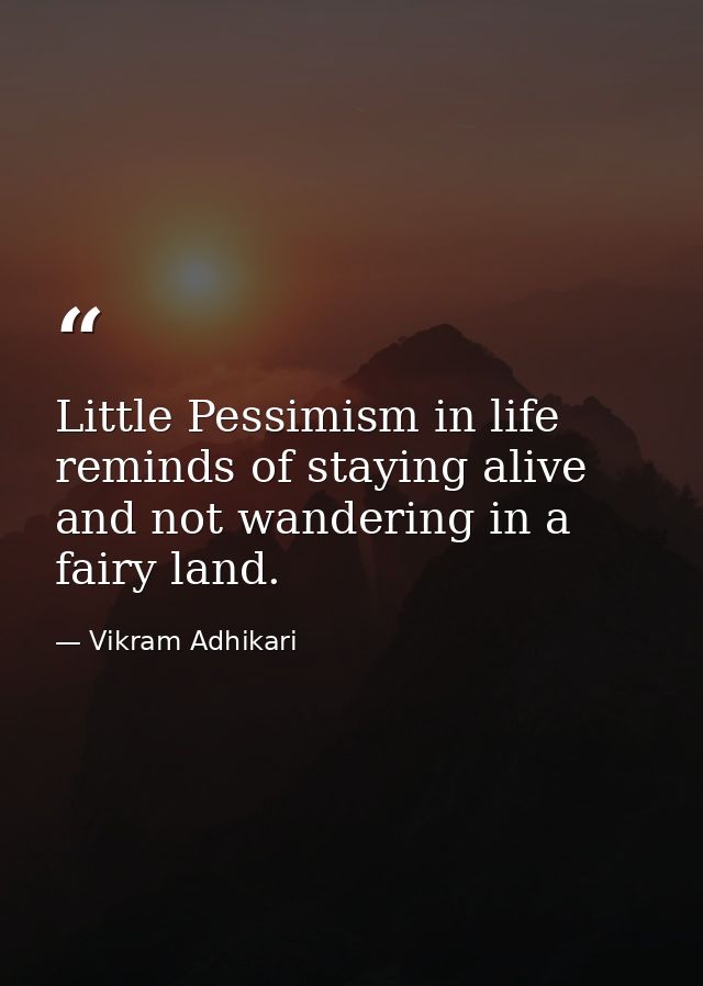 Little Pessimism in life reminds of staying alive and not wandering in a fairy land. — Vikram Adhikari
