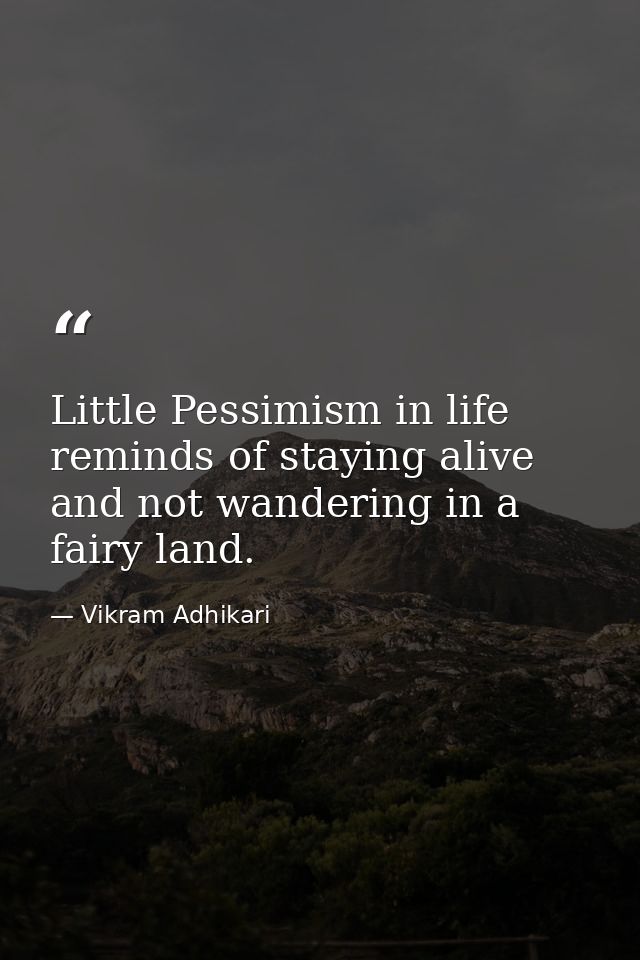 Little Pessimism in life reminds of staying alive and not wandering in a fairy land. — Vikram Adhikari