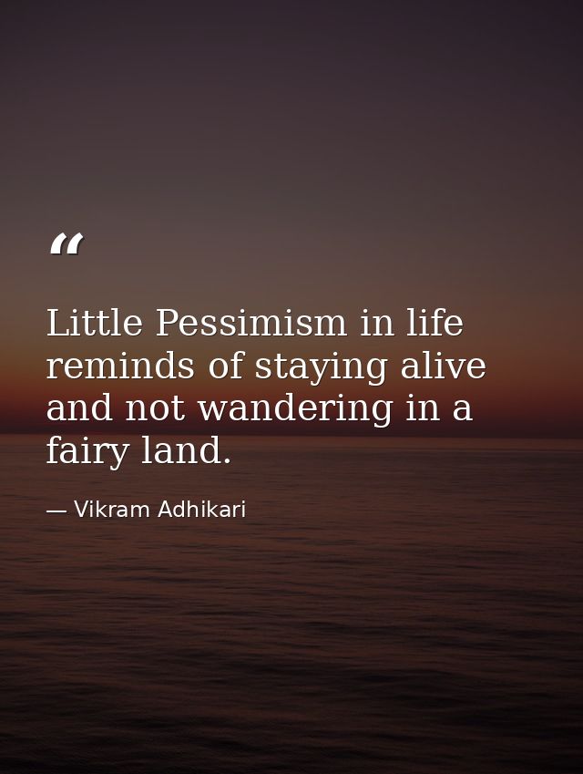 Little Pessimism in life reminds of staying alive and not wandering in a fairy land. — Vikram Adhikari