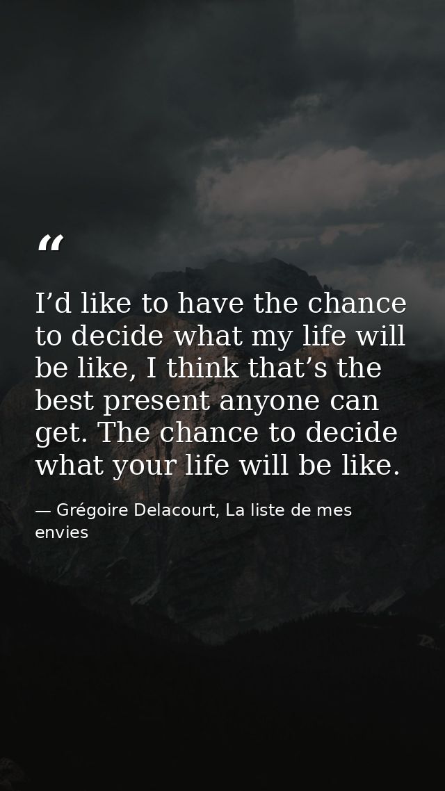 I’d like to have the chance to decide what my life will be like, I think that’s the best present anyone can get. The cha — Grégoire Delacourt, La liste de mes envies