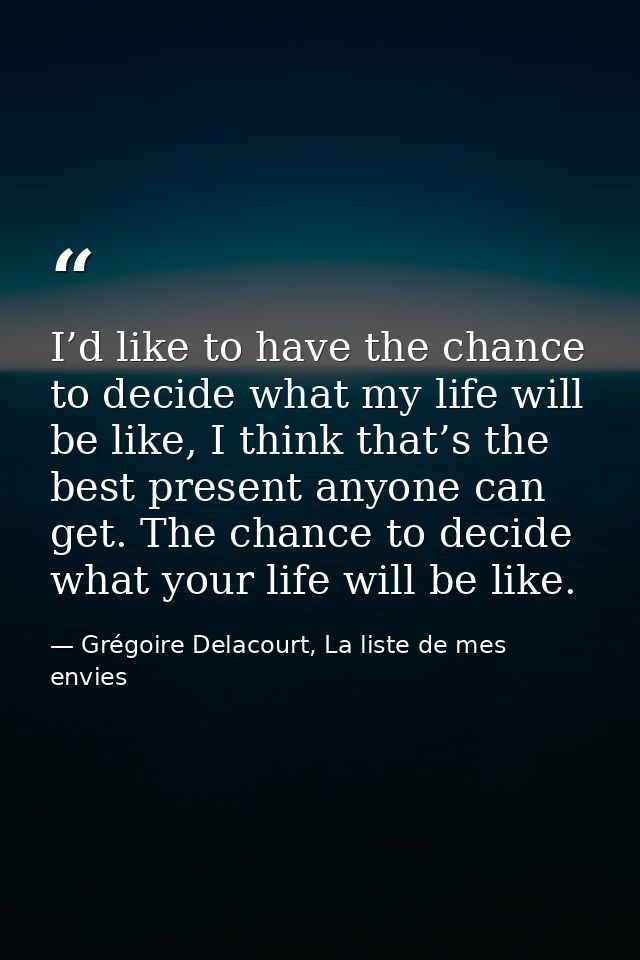 I’d like to have the chance to decide what my life will be like, I think that’s the best present anyone can get. The cha — Grégoire Delacourt, La liste de mes envies