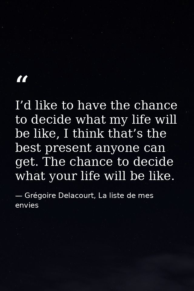 I’d like to have the chance to decide what my life will be like, I think that’s the best present anyone can get. The cha — Grégoire Delacourt, La liste de mes envies
