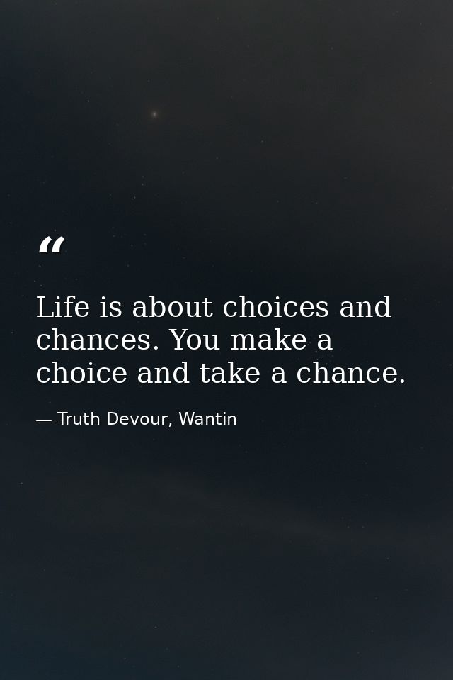 Life is about choices and chances. You make a choice and take a chance. — Truth Devour, Wantin
