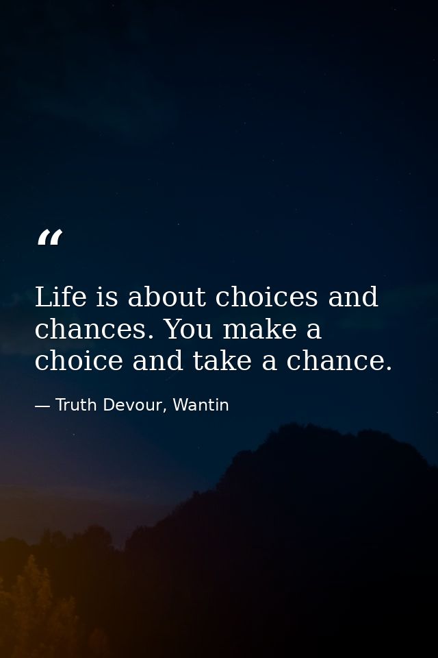 Life is about choices and chances. You make a choice and take a chance. — Truth Devour, Wantin