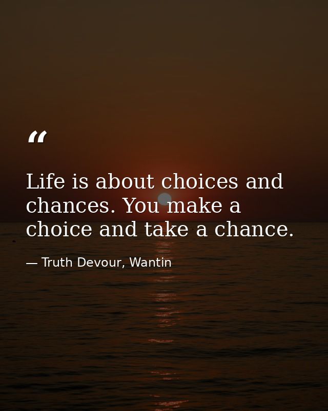Life is about choices and chances. You make a choice and take a chance. — Truth Devour, Wantin