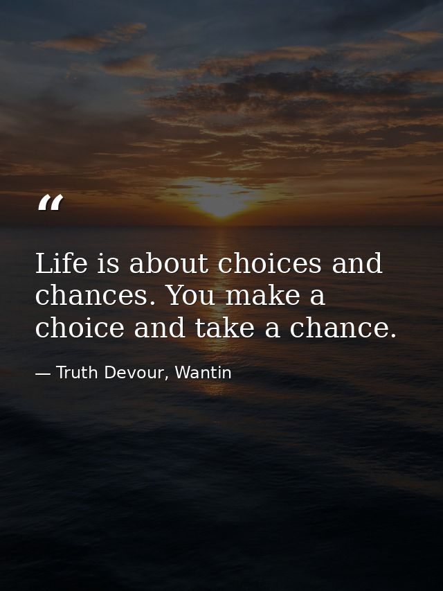 Life is about choices and chances. You make a choice and take a chance. — Truth Devour, Wantin