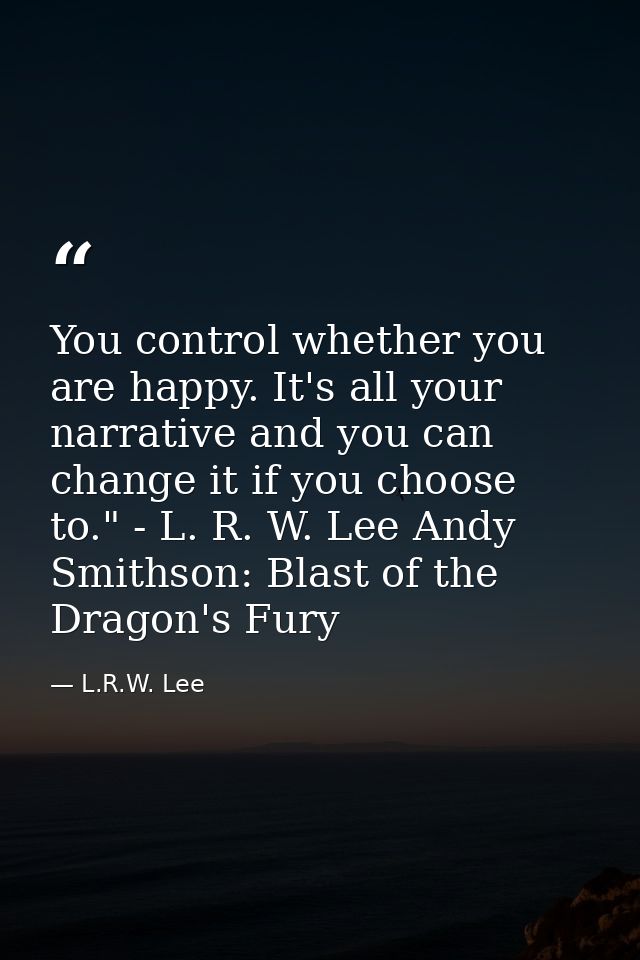 You control whether you are happy. It's all your narrative and you can change it if you choose to." - L. R. W. Lee Andy  — L.R.W. Lee