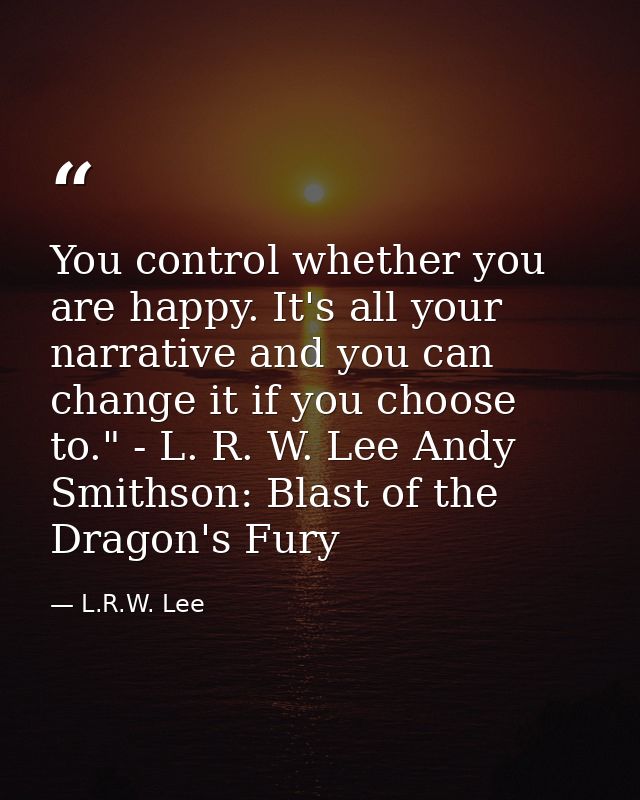 You control whether you are happy. It's all your narrative and you can change it if you choose to." - L. R. W. Lee Andy  — L.R.W. Lee