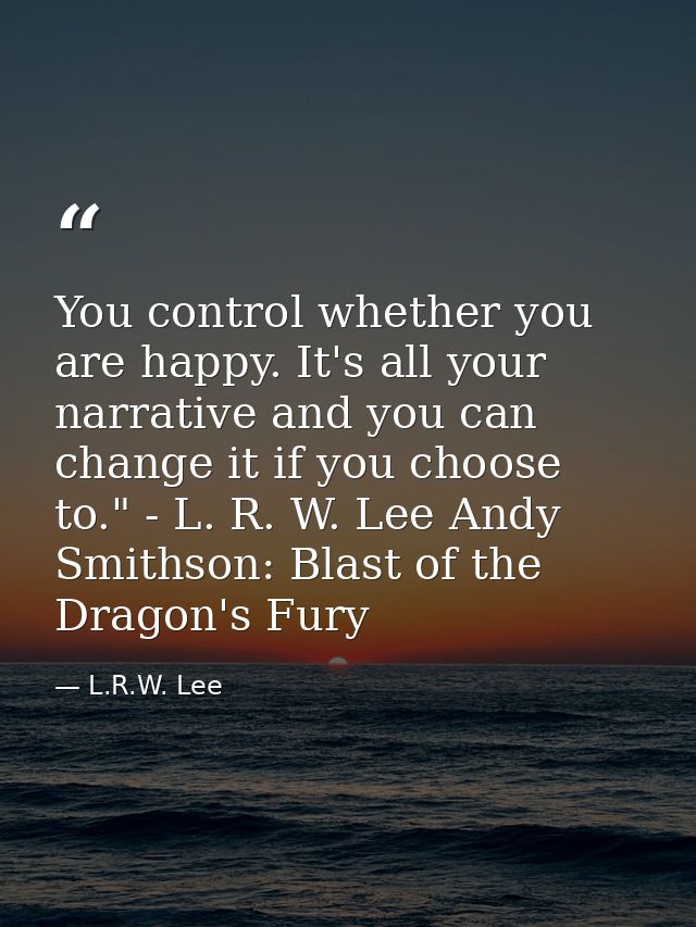 You control whether you are happy. It's all your narrative and you can change it if you choose to." - L. R. W. Lee Andy  — L.R.W. Lee