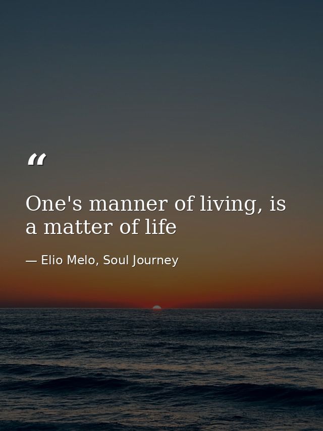 One's manner of living, is a matter of life — Elio Melo, Soul Journey