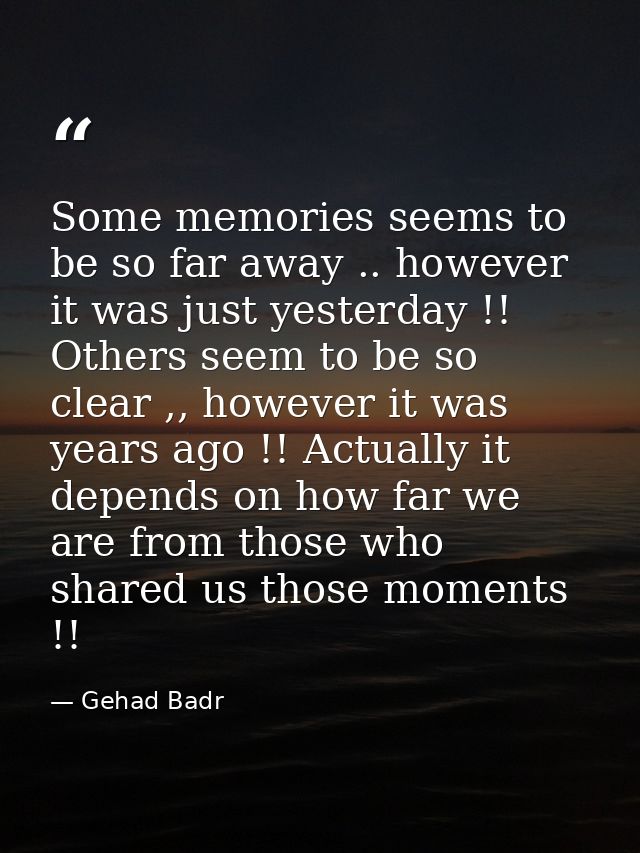 Some memories seems to be so far away .. however it was just yesterday !! Others seem to be so clear ,, however it was y — Gehad Badr