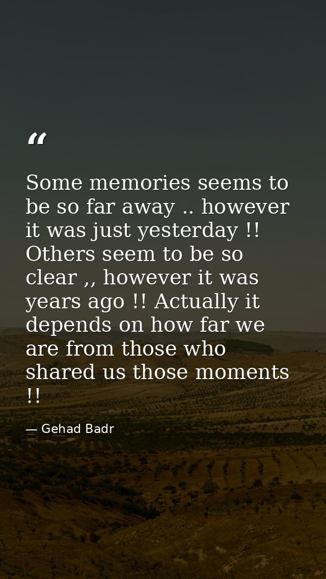 Some memories seems to be so far away .. however it was just yesterday !! Others seem to be so clear ,, however it was y — Gehad Badr